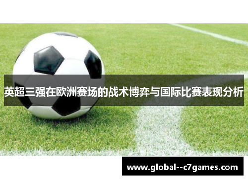 英超三强在欧洲赛场的战术博弈与国际比赛表现分析