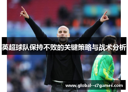 英超球队保持不败的关键策略与战术分析 英超球队保持不败的关键策略与战术分析