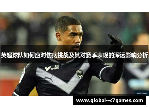 英超球队如何应对伤病挑战及其对赛季表现的深远影响分析