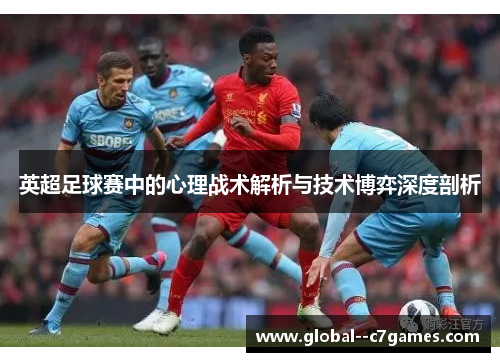 英超足球赛中的心理战术解析与技术博弈深度剖析 英超足球赛中的心理战术解析与技术博弈深度剖析