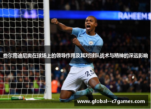 费尔南迪尼奥在球场上的领导作用及其对球队战术与精神的深远影响 费尔南迪尼奥在球场上的领导作用及其对球队战术与精神的深远影响