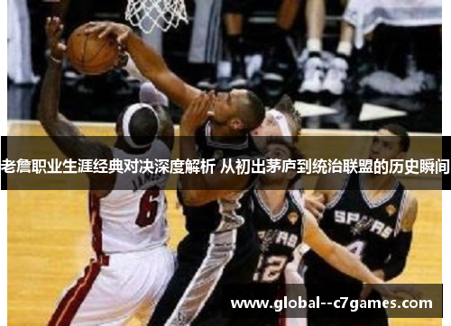 老詹职业生涯经典对决深度解析 从初出茅庐到统治联盟的历史瞬间 老詹职业生涯经典对决深度解析 从初出茅庐到统治联盟的历史瞬间