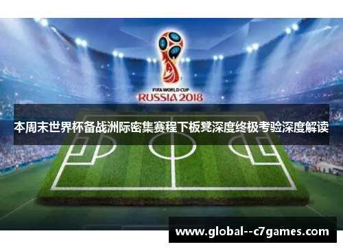 本周末世界杯备战洲际密集赛程下板凳深度终极考验深度解读