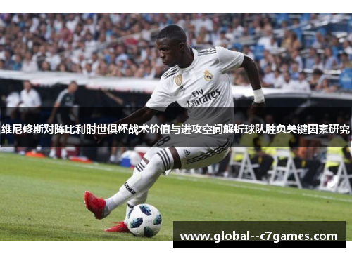 维尼修斯对阵比利时世俱杯战术价值与进攻空间解析球队胜负关键因素研究