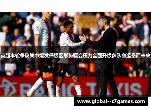 英超本轮争议集中爆发保级区形势骤变压力全面升级多队命运悬而未决 英超本轮争议集中爆发保级区形势骤变压力全面升级多队命运悬而未决