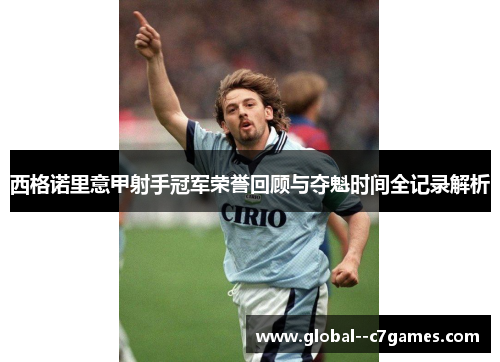 西格诺里意甲射手冠军荣誉回顾与夺魁时间全记录解析 西格诺里意甲射手冠军荣誉回顾与夺魁时间全记录解析