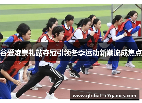 谷爱凌崇礼站夺冠引领冬季运动新潮流成焦点 谷爱凌崇礼站夺冠引领冬季运动新潮流成焦点