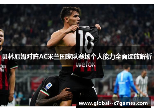 贝林厄姆对阵AC米兰国家队赛场个人能力全面绽放解析 贝林厄姆对阵AC米兰国家队赛场个人能力全面绽放解析