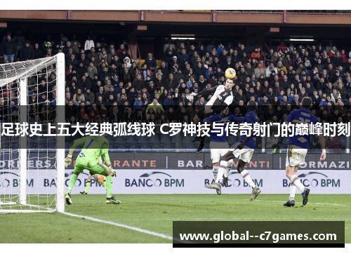 足球史上五大经典弧线球 C罗神技与传奇射门的巅峰时刻 足球史上五大经典弧线球 C罗神技与传奇射门的巅峰时刻