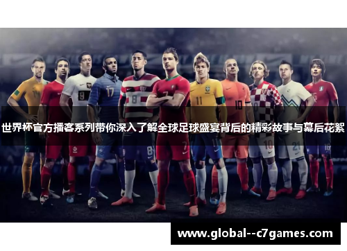 世界杯官方播客系列带你深入了解全球足球盛宴背后的精彩故事与幕后花絮