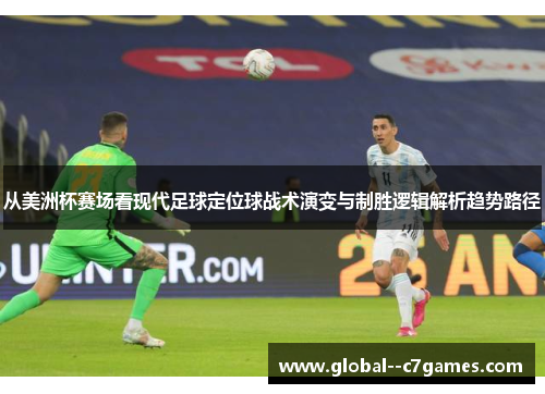 从美洲杯赛场看现代足球定位球战术演变与制胜逻辑解析趋势路径 从美洲杯赛场看现代足球定位球战术演变与制胜逻辑解析趋势路径