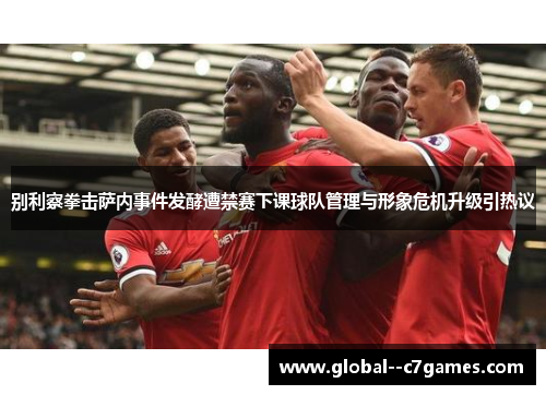 别利察拳击萨内事件发酵遭禁赛下课球队管理与形象危机升级引热议