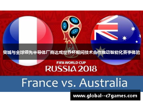 曼城与全球领先半导体厂商达成世界杯期间技术合作推动智能化赛事体验 曼城与全球领先半导体厂商达成世界杯期间技术合作推动智能化赛事体验