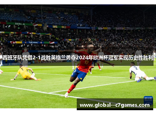 西班牙队凭借2-1战胜英格兰勇夺2024年欧洲杯冠军实现历史性胜利 西班牙队凭借2-1战胜英格兰勇夺2024年欧洲杯冠军实现历史性胜利