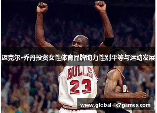 迈克尔·乔丹投资女性体育品牌助力性别平等与运动发展 迈克尔·乔丹投资女性体育品牌助力性别平等与运动发展