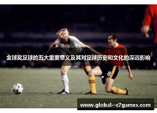 金球奖足球的五大重要意义及其对足球历史和文化的深远影响