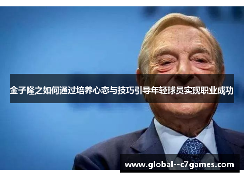 金子隆之如何通过培养心态与技巧引导年轻球员实现职业成功