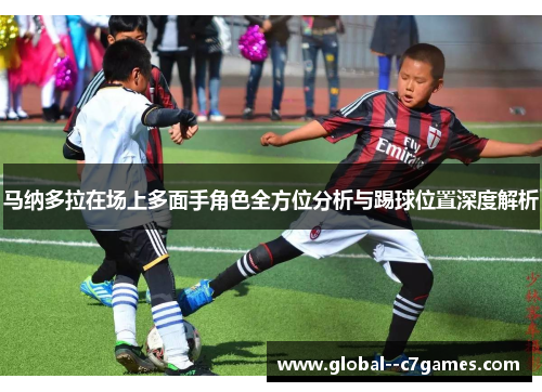 马纳多拉在场上多面手角色全方位分析与踢球位置深度解析 马纳多拉在场上多面手角色全方位分析与踢球位置深度解析