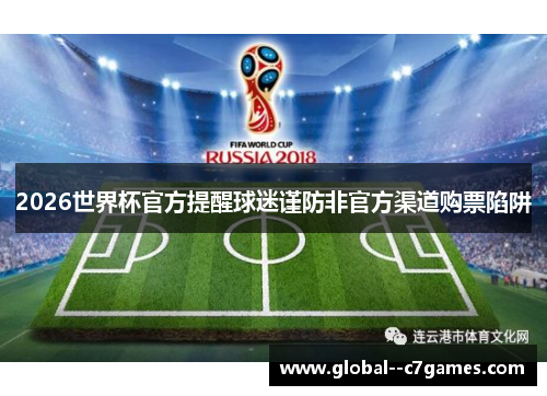 2026世界杯官方提醒球迷谨防非官方渠道购票陷阱 2026世界杯官方提醒球迷谨防非官方渠道购票陷阱