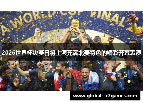 2026世界杯决赛日将上演充满北美特色的精彩开幕表演 2026世界杯决赛日将上演充满北美特色的精彩开幕表演