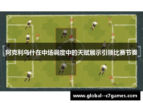 阿克利乌什在中场调度中的天赋展示引领比赛节奏