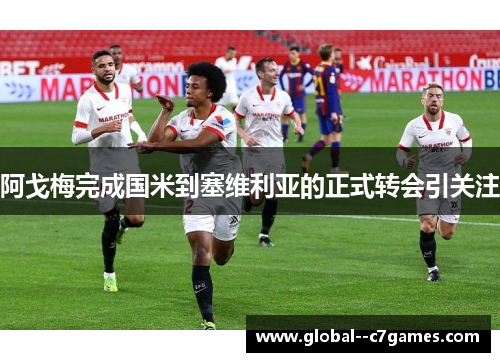 阿戈梅完成国米到塞维利亚的正式转会引关注