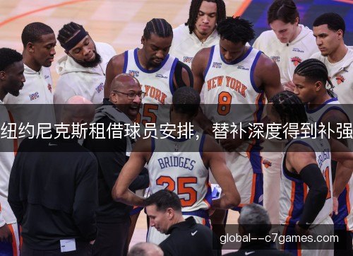 纽约尼克斯租借球员安排，替补深度得到补强